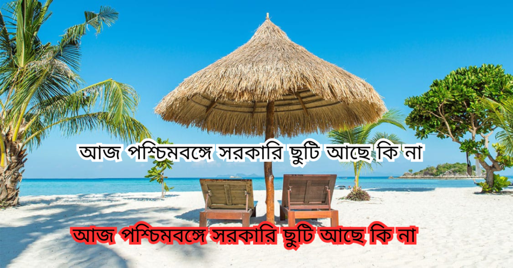 আজ পশ্চিমবঙ্গে সরকারি ছুটি আছে কি না